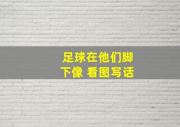 足球在他们脚下像 看图写话